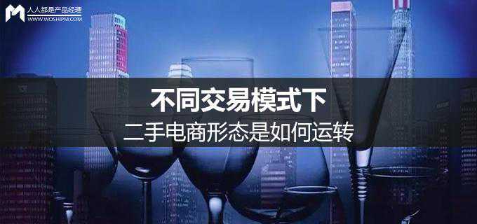 二手电商产品分析丨不同交易模式下的二手电商形态是如何运转